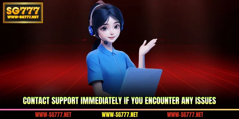 Contact support immediately if you encounter any issues